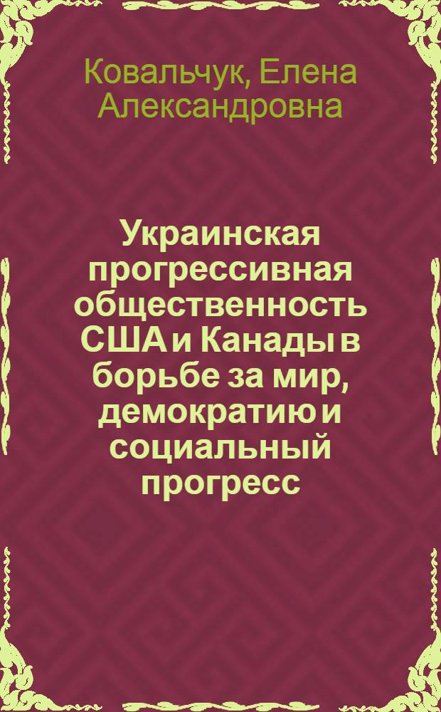 Украинская прогрессивная общественность США и Канады в борьбе за мир, демократию и социальный прогресс (конец 40-х - нач. 80-х гг.) : Автореф. дис. на соиск. учен. степ. канд. ист. наук : (07.00.03)