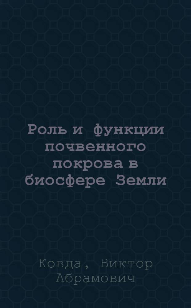 Роль и функции почвенного покрова в биосфере Земли : Докл. на VII Делегат. съезде Всесоюз. о-ва почвоведов (9-13 сент. 1985 г., Ташкент)