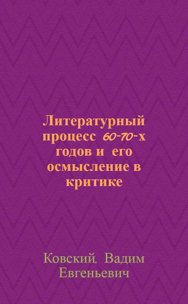 Литературный процесс 60-70-х годов и его осмысление в критике : Автореф. дис. на соиск. учен. степ. д-ра филол. наук : (10.01.10)