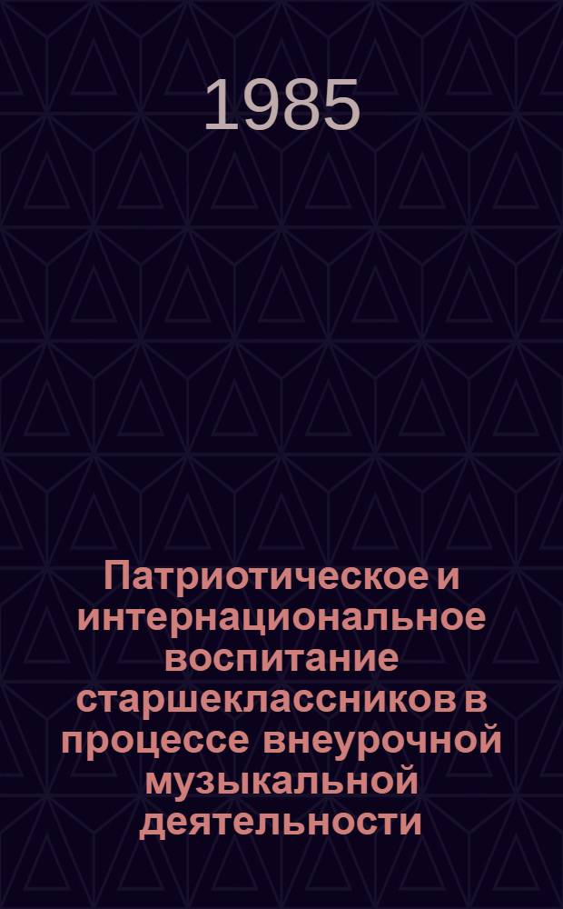 Патриотическое и интернациональное воспитание старшеклассников в процессе внеурочной музыкальной деятельности : (На материале шк. дискотеки) : Автореф. дис. на соиск. учен. степ. канд. пед. наук : (13.00.01)