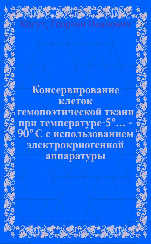 Консервирование клеток гемопоэтической ткани при температуре -85&deg;... - 90&deg; С с использованием электрокриогенной аппаратуры : (Эксперим. исслед.) : Автореф. дис. на соиск. учен. степ. д. м. н