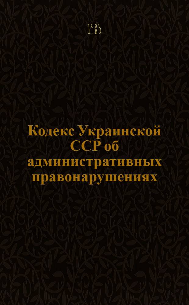 Кодекс Украинской ССР об административных правонарушениях : Офиц. текст
