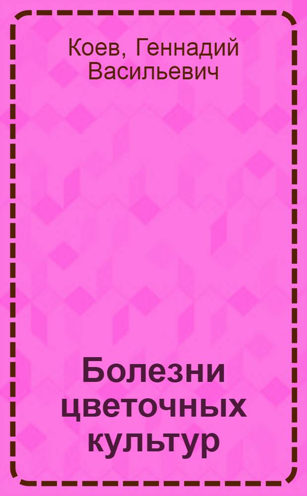 Болезни цветочных культур : (Методы диагностики и меры борьбы)