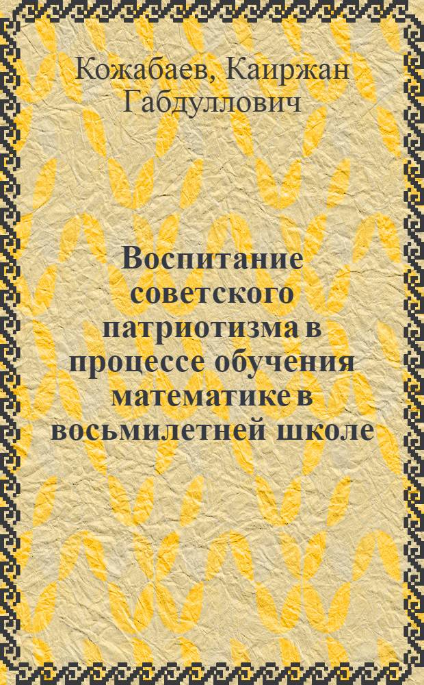 Воспитание советского патриотизма в процессе обучения математике в восьмилетней школе : Автореф. дис. на соиск. учен. степ. канд. пед. наук : (13.00.02)