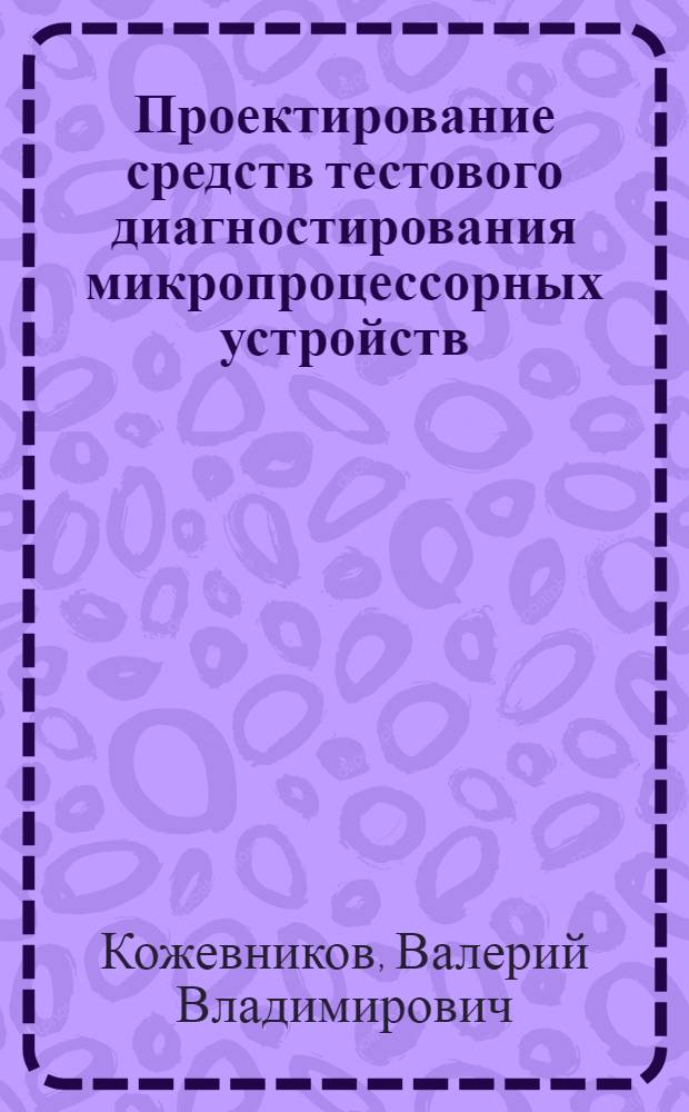 Проектирование средств тестового диагностирования микропроцессорных устройств : Автореф. дис. на соиск. учен. степ. канд. техн. наук : (05.13.05)