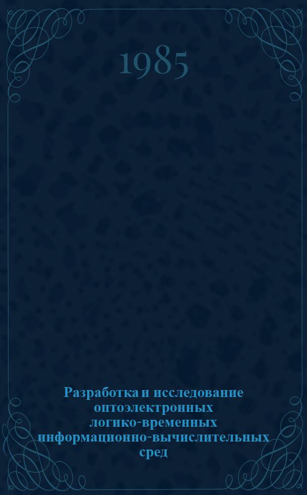 Разработка и исследование оптоэлектронных логико-временных информационно-вычислительных сред (элементная база, принципы построения, архитектура, алгоритмы функционирования) : Автореф. дис. на соиск. учен. степ. д. т. н