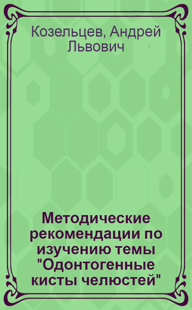 Методические рекомендации по изучению темы "Одонтогенные кисты челюстей" : Для студентов V-VI курсов спец. "Лечеб. дело"