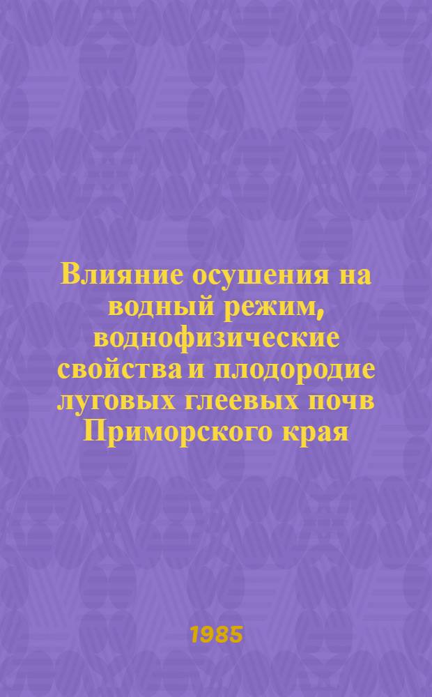 Влияние осушения на водный режим, воднофизические свойства и плодородие луговых глеевых почв Приморского края : Автореф. дис. на соиск. учен. степ. канд. биол. наук : (06.01.03)