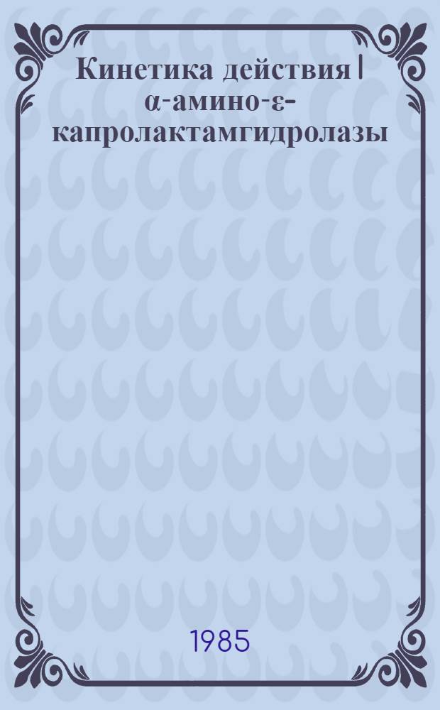 Кинетика действия I α-амино-ε-капролактамгидролазы : Автореф. дис. на соиск. учен. степ. канд. хим. наук : (02.00.15)