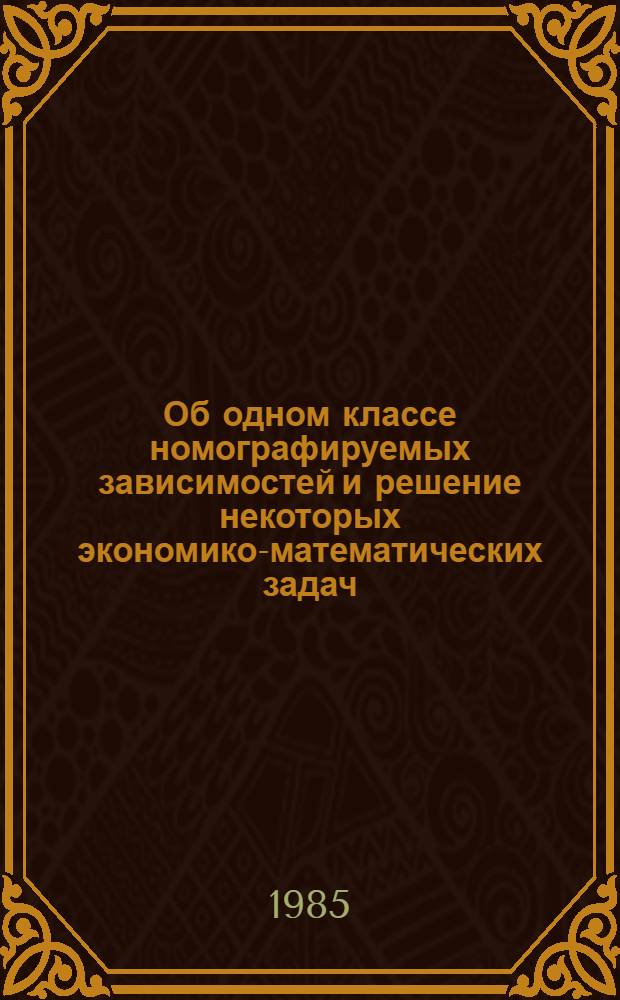 Об одном классе номографируемых зависимостей и решение некоторых экономико-математических задач : Автореф. дис. на соиск. учен. степ. канд. физ.-мат. наук : (01.01.07)