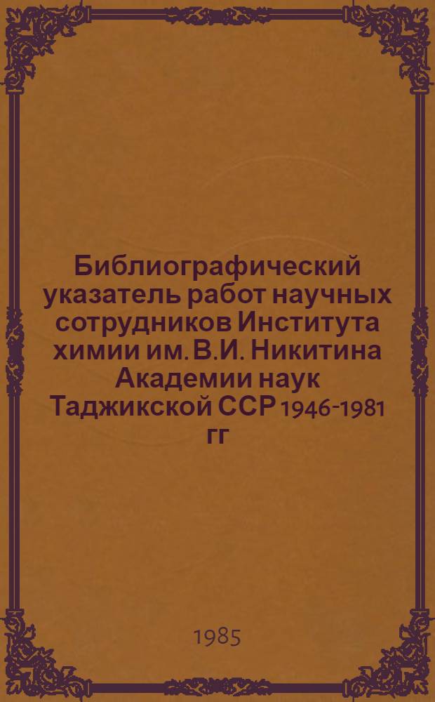 Библиографический указатель работ научных сотрудников Института химии им. В.И. Никитина Академии наук Таджикской ССР 1946-1981 гг.