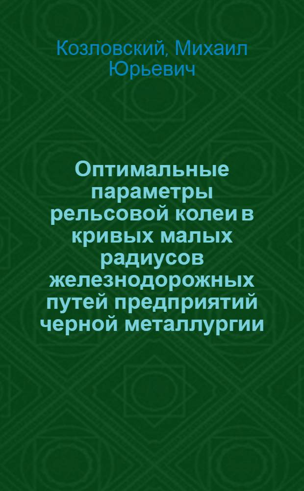 Оптимальные параметры рельсовой колеи в кривых малых радиусов железнодорожных путей предприятий черной металлургии : Автореф. дис. на соиск. учен. степ. канд. техн. наук : (05.22.12)