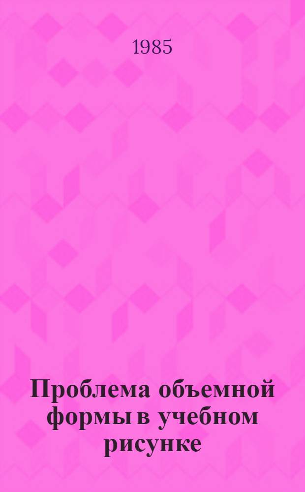 Проблема объемной формы в учебном рисунке : Автореф. дис. на соиск. учен. степ. канд. пед. наук : (13.00.02)