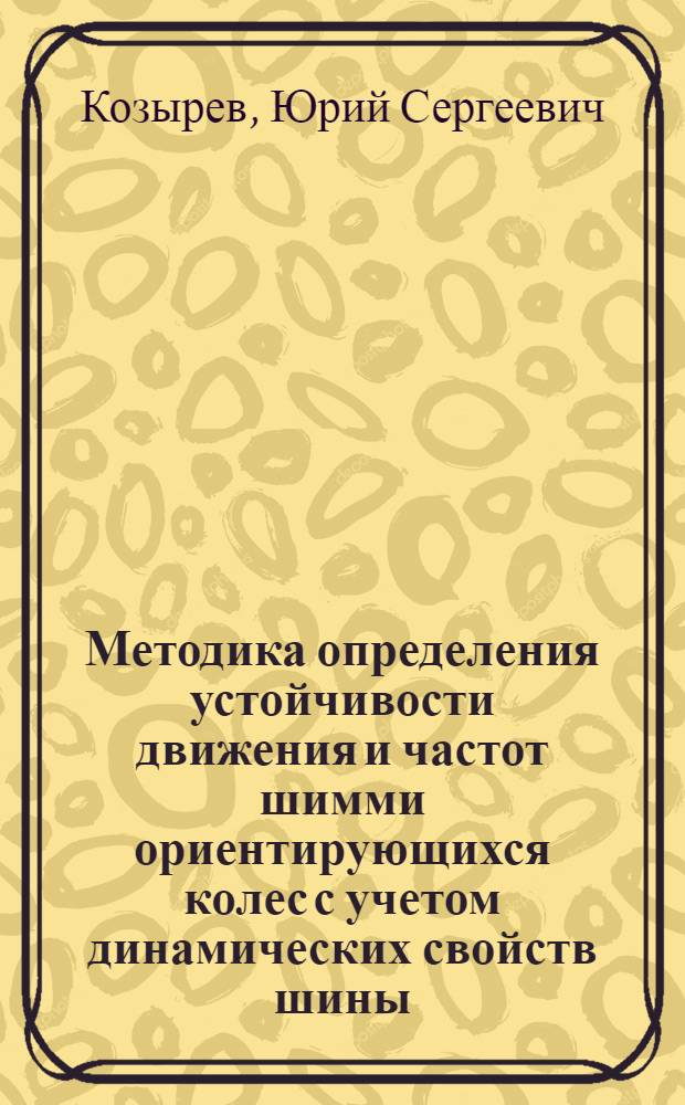 Методика определения устойчивости движения и частот шимми ориентирующихся колес с учетом динамических свойств шины : Автореф. дис. на соиск. учен. степ. к. т. н