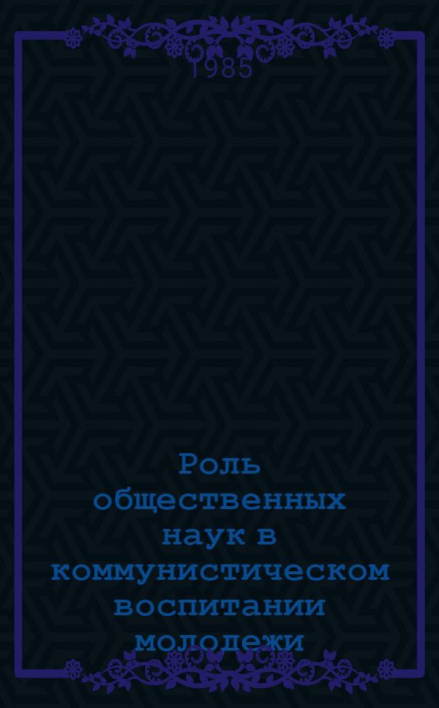 Роль общественных наук в коммунистическом воспитании молодежи