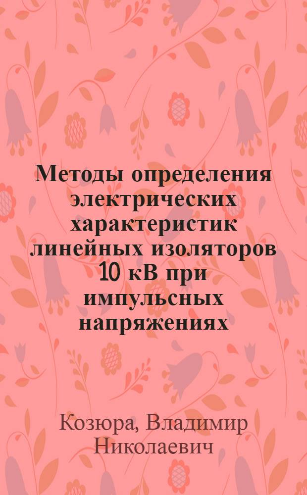 Методы определения электрических характеристик линейных изоляторов 10 кВ при импульсных напряжениях : Автореф. дис. на соиск. учен. степ. канд. техн. наук : (05.14.12)