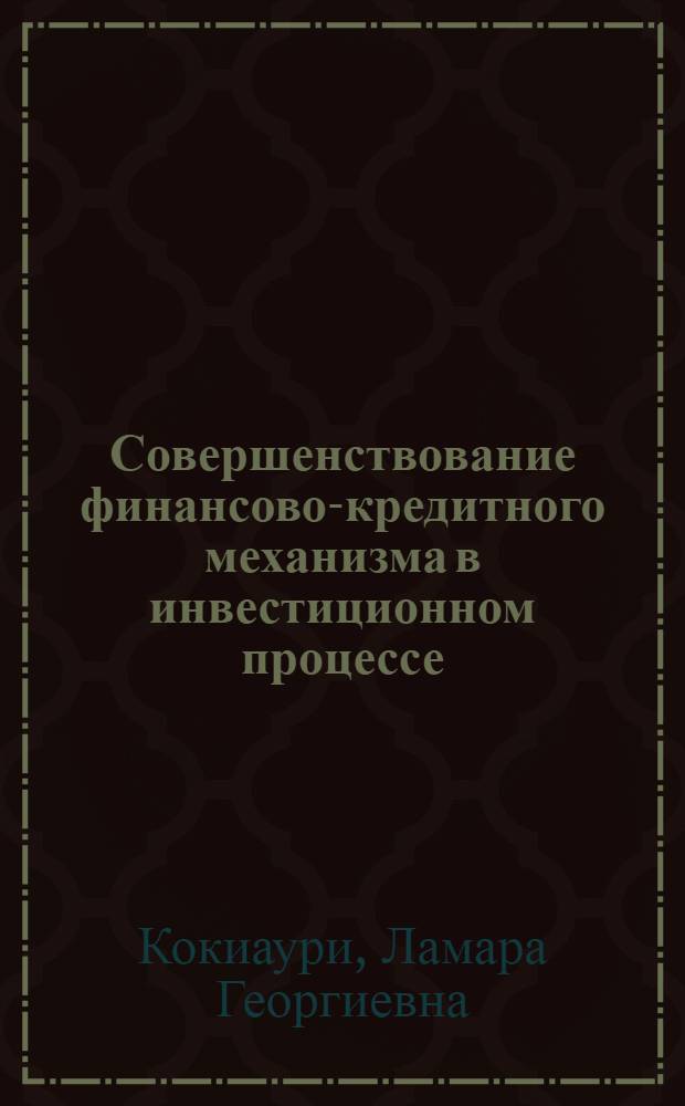 Совершенствование финансово-кредитного механизма в инвестиционном процессе : (По материалам ГССР) : Автореф. дис. на соиск. учен. степ. канд. экон. наук : (08.00.10)