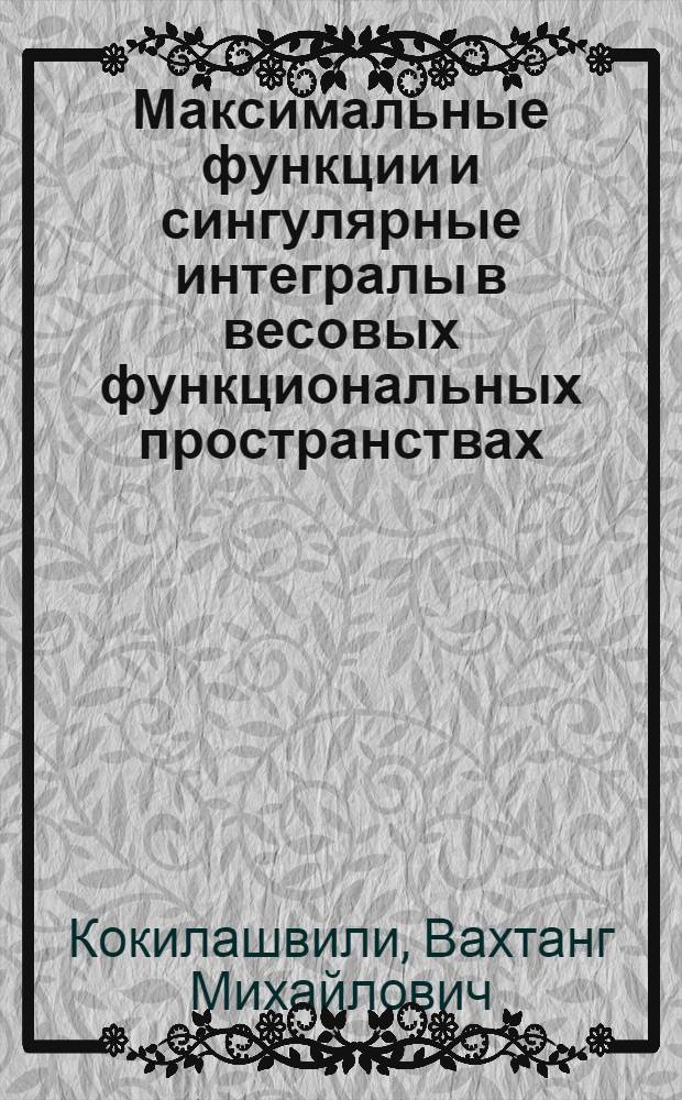 Максимальные функции и сингулярные интегралы в весовых функциональных пространствах
