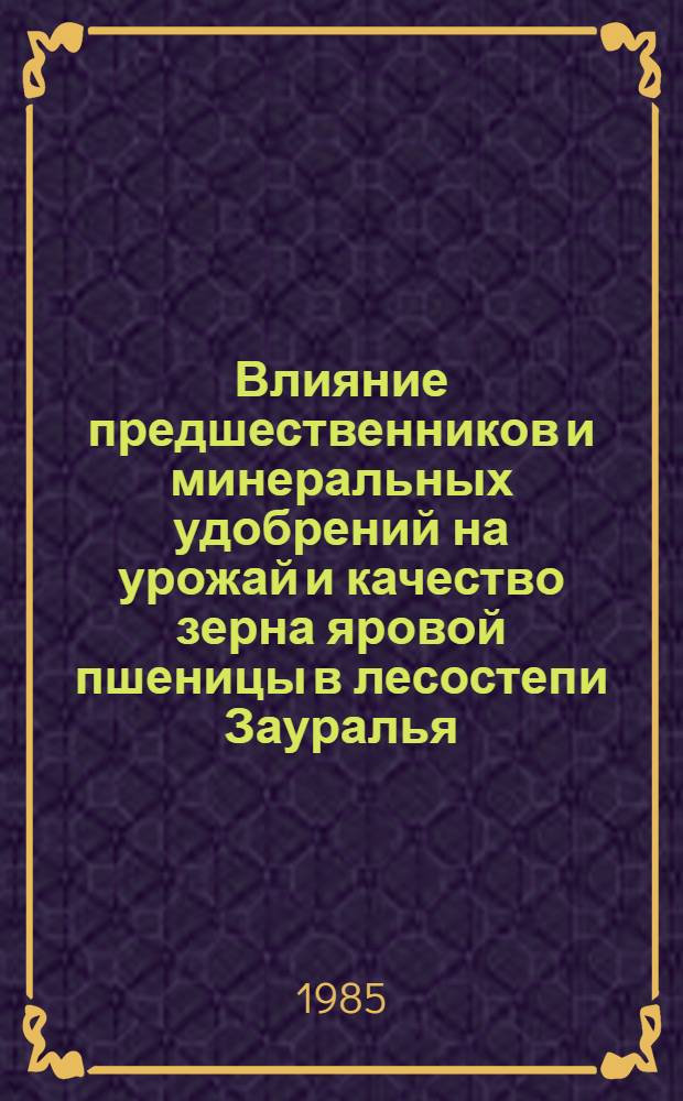 Влияние предшественников и минеральных удобрений на урожай и качество зерна яровой пшеницы в лесостепи Зауралья : Автореф. дис. на соиск. учен. степ. канд. с.-х. наук : (06.01.01)
