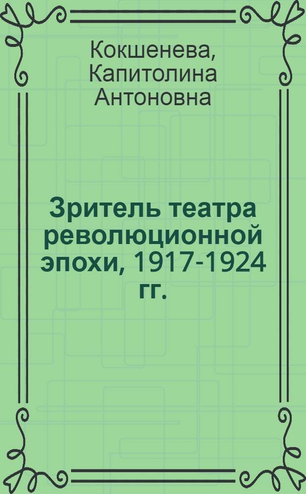 Зритель театра революционной эпохи, 1917-1924 гг. : Автореф. дис. на соиск. учен. степ. канд. искусствоведения : (17.00.01)