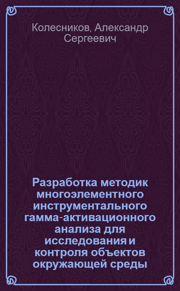 Разработка методик многоэлементного инструментального гамма-активационного анализа для исследования и контроля объектов окружающей среды : Автореф. дис. на соиск. учен. степ. канд. физ.-мат. наук : (01.04.01)