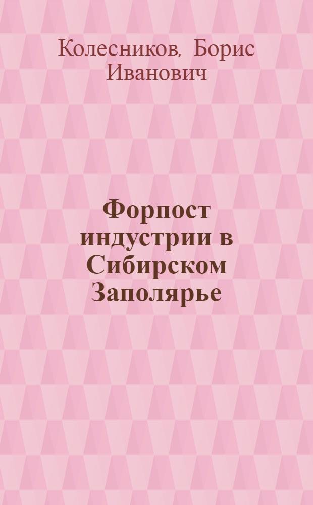 Форпост индустрии в Сибирском Заполярье : 50 лет Норил. горн.-металлург. комб. им. А.П. Завенягина