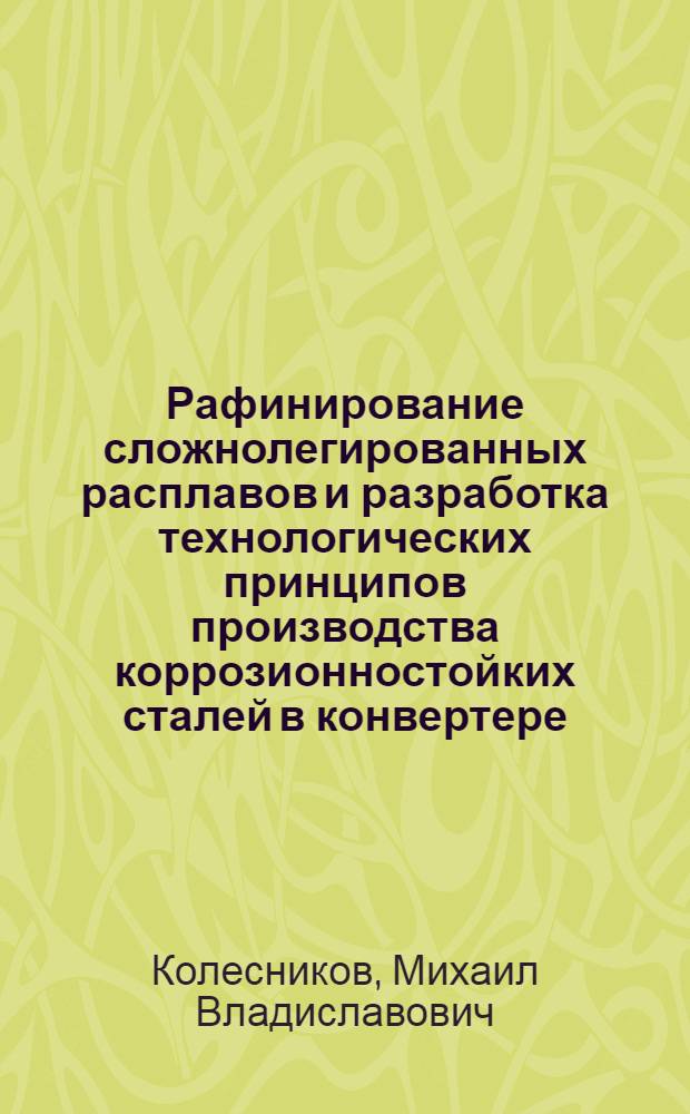 Рафинирование сложнолегированных расплавов и разработка технологических принципов производства коррозионностойких сталей в конвертере : Автореф. дис. на соиск. учен. степ. к. т. н