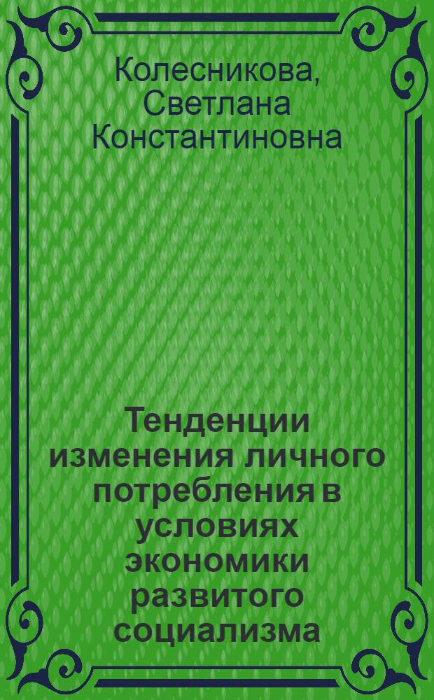 Тенденции изменения личного потребления в условиях экономики развитого социализма : Автореф. дис. на соиск. учен. степ. канд. экон. наук : (08.00.01)