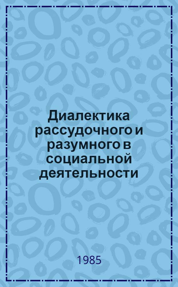 Диалектика рассудочного и разумного в социальной деятельности : Автореф. дис. на соиск. учен. степ. канд. филос. наук : (09.00.01)