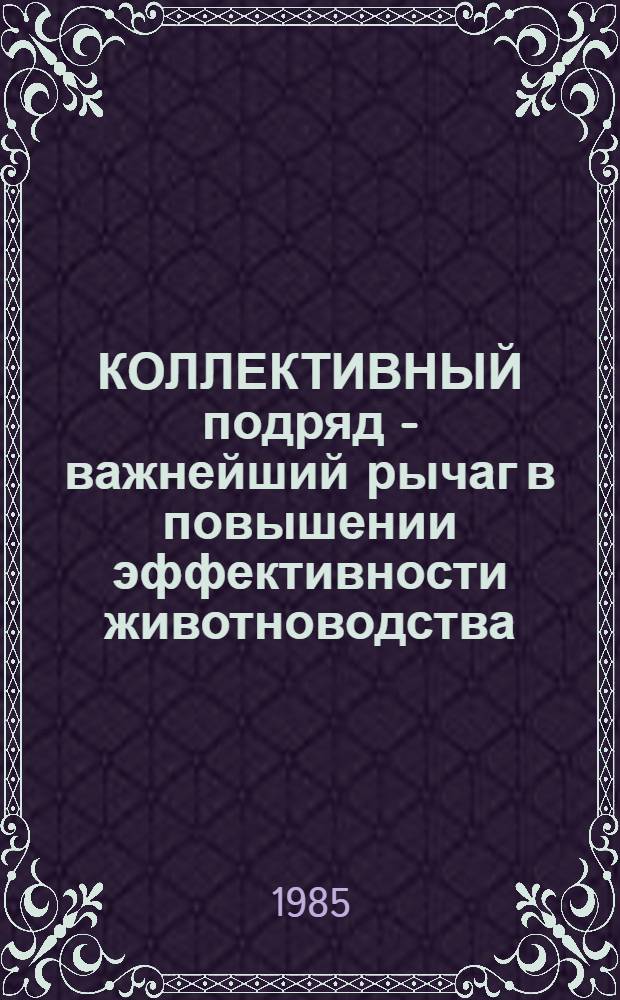 КОЛЛЕКТИВНЫЙ подряд - важнейший рычаг в повышении эффективности животноводства : (Из опыта работы подряд. коллективов Смол. р-на Алт. края)