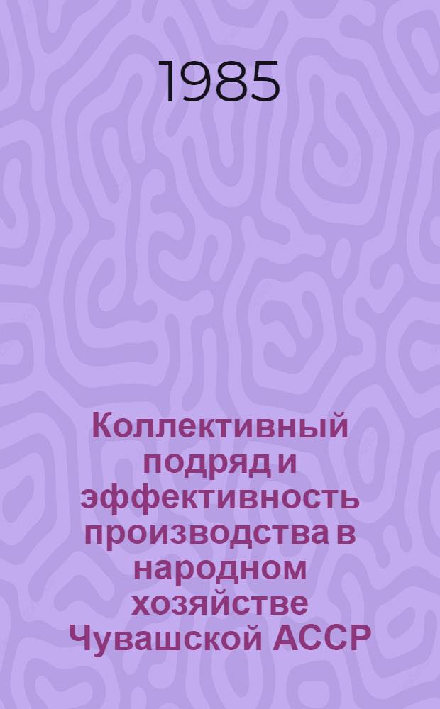 Коллективный подряд и эффективность производства в народном хозяйстве Чувашской АССР : Сб. ст.