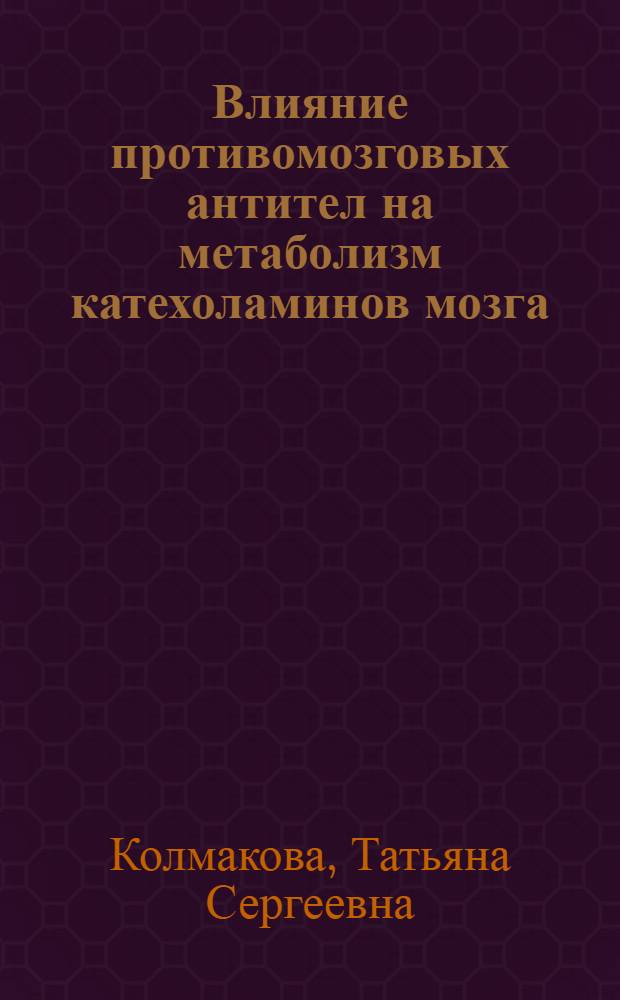 Влияние противомозговых антител на метаболизм катехоламинов мозга : Автореф. дис. на соиск. учен. степ. канд. биол. наук : (03.00.04)