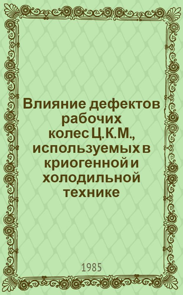 Влияние дефектов рабочих колес Ц. К. М., используемых в криогенной и холодильной технике, на газодинамические и виброакустические характеристики : Автореф. дис. на соиск. учен. степ. канд. техн. наук : (05.04.03; 05.04.06)