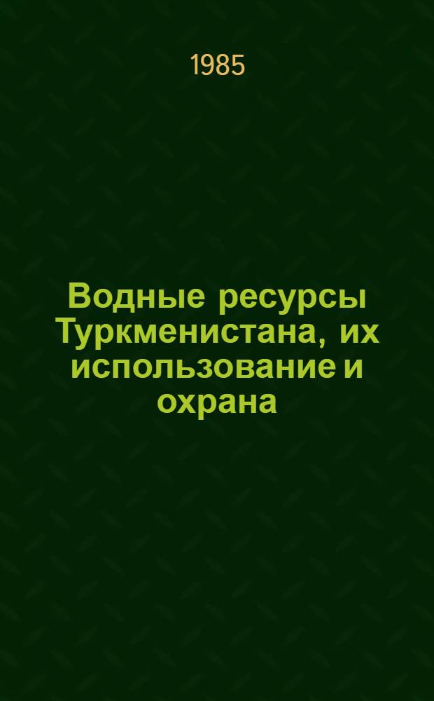 Водные ресурсы Туркменистана, их использование и охрана : (В помощь лектору)