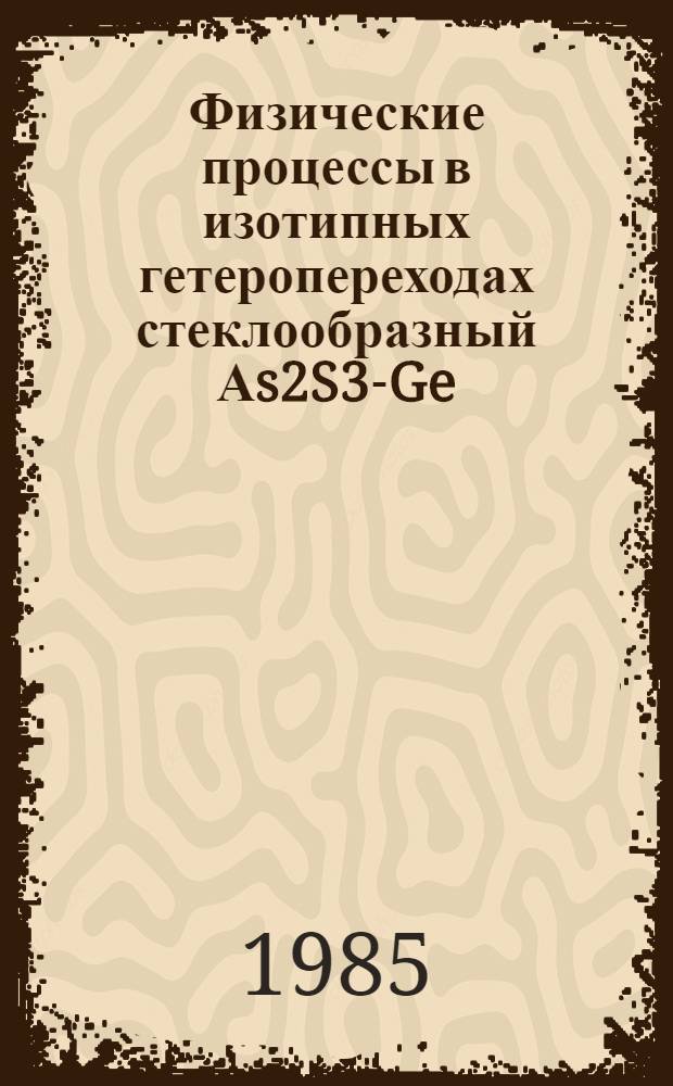 Физические процессы в изотипных гетеропереходах стеклообразный Аs2S3-Ge/монокристалл кремния : Автореф. дис. на соиск. учен. степ. к. ф.-м. н