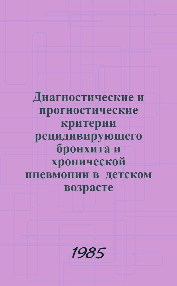 Диагностические и прогностические критерии рецидивирующего бронхита и хронической пневмонии в детском возрасте : Автореф. дис. на соиск. учен. степ. д-ра мед. наук : (14.00.09)