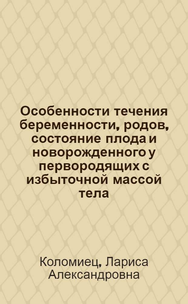 Особенности течения беременности, родов, состояние плода и новорожденного у первородящих с избыточной массой тела : Автореф. дис. на соиск. учен. степ. к. м. н