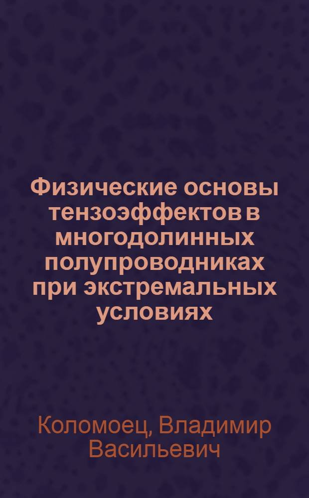 Физические основы тензоэффектов в многодолинных полупроводниках при экстремальных условиях : Автореф. дис. на соиск. учен. степ. д-ра физ.-мат. наук : (01.04.10)
