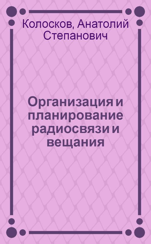 Организация и планирование радиосвязи и вещания : Учеб. для электротехн. ин-тов связи спец. 1728