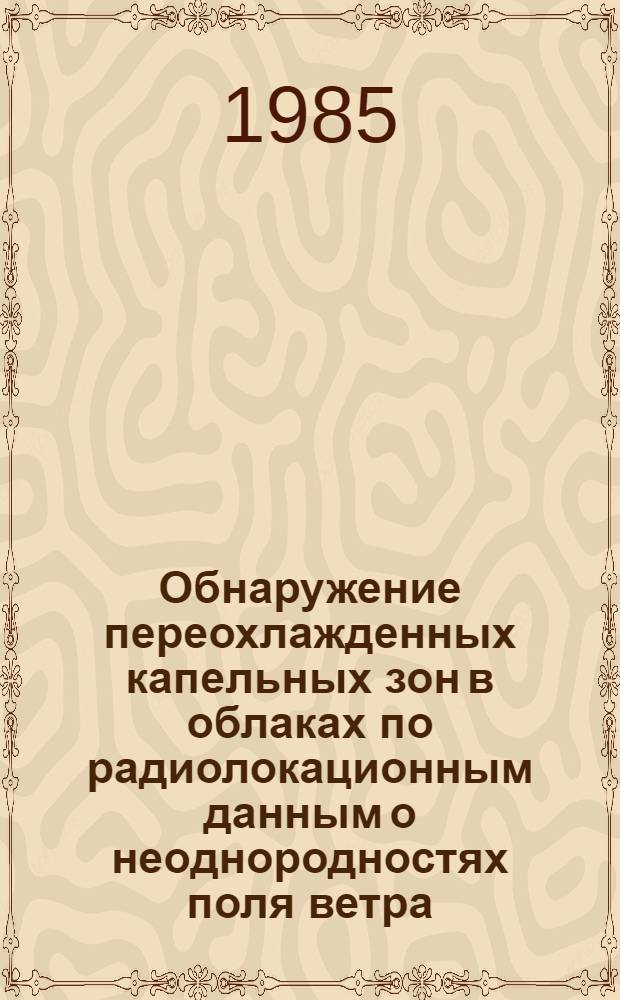Обнаружение переохлажденных капельных зон в облаках по радиолокационным данным о неоднородностях поля ветра : Автореф. дис. на соиск. учен. степ. канд. физ.-мат. наук : (01.04.12)