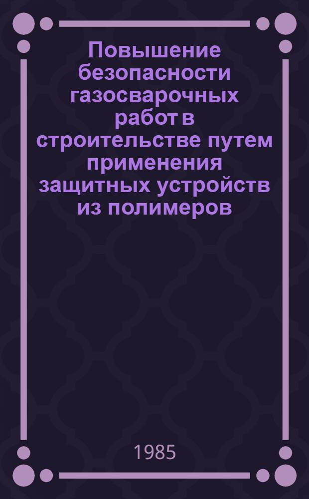 Повышение безопасности газосварочных работ в строительстве путем применения защитных устройств из полимеров : Автореф. дис. на соиск. учен. степ. канд. техн. наук : (05.26.01)
