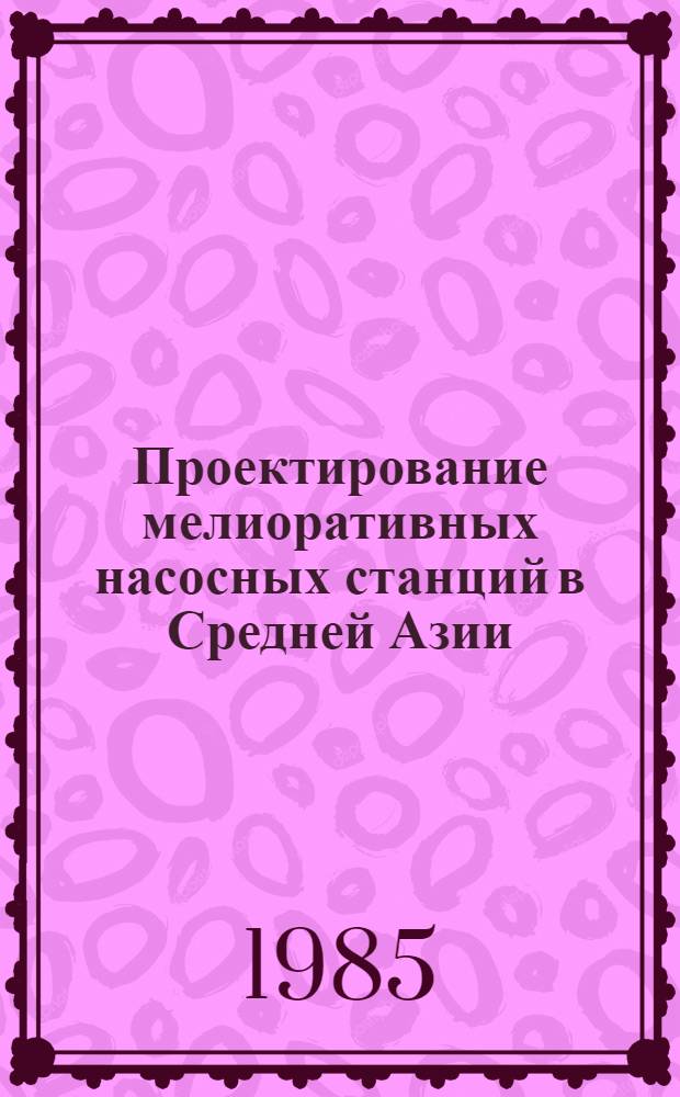 Проектирование мелиоративных насосных станций в Средней Азии : (Учеб. пособие)