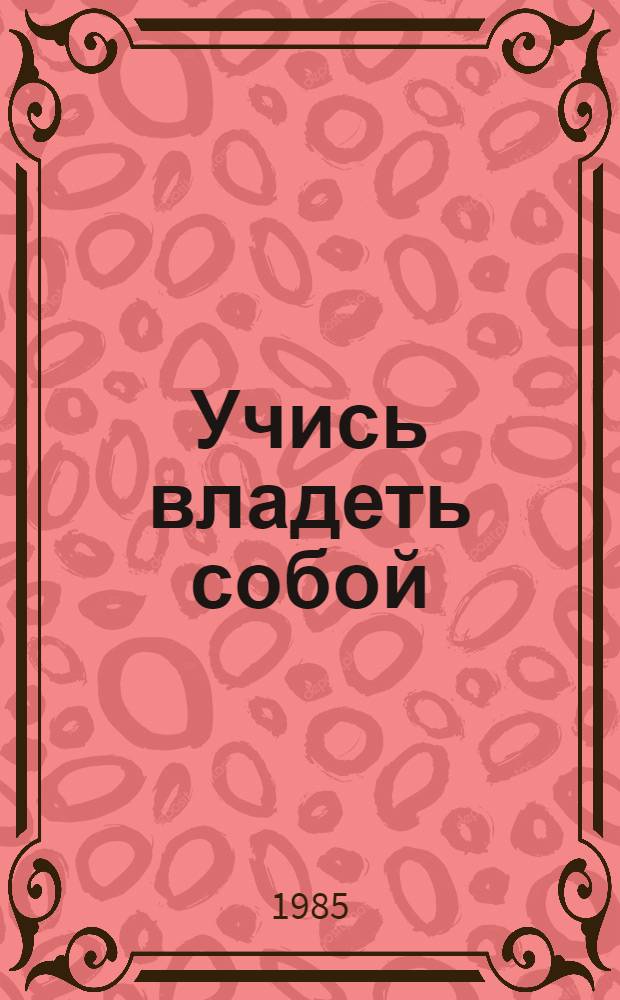 Учись владеть собой : (Солдату и матросу о психогигиене и психопрофилактике)