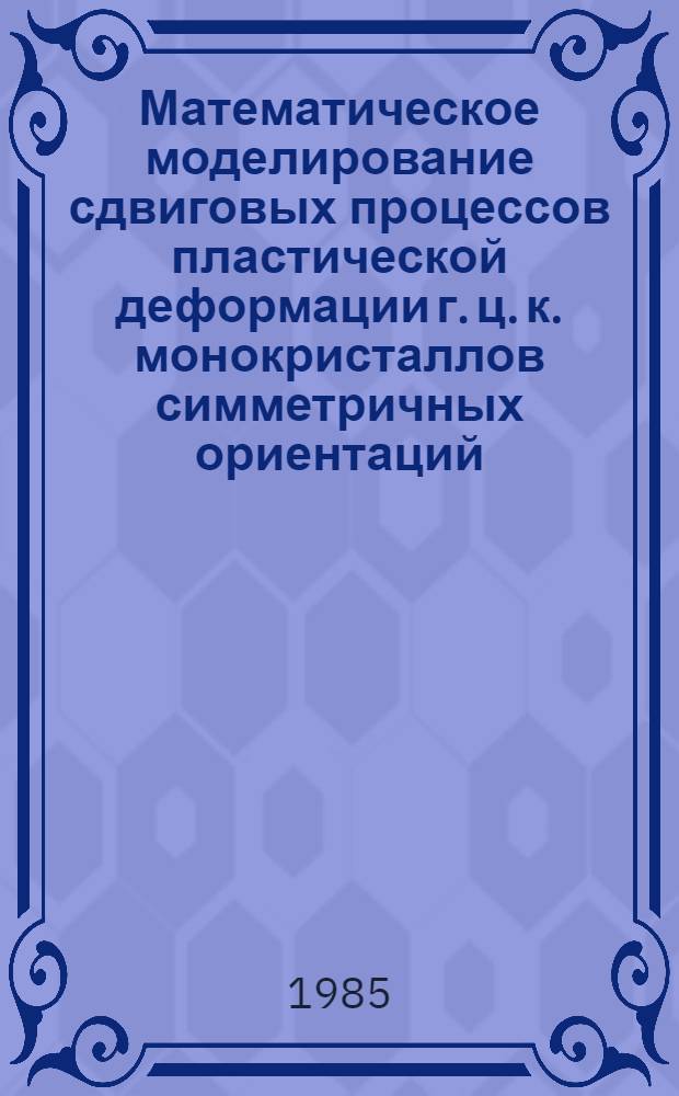 Математическое моделирование сдвиговых процессов пластической деформации г. ц. к. монокристаллов симметричных ориентаций : Автореф. дис. на соиск. учен. степ. канд. физ.-мат. наук : (01.04.07)