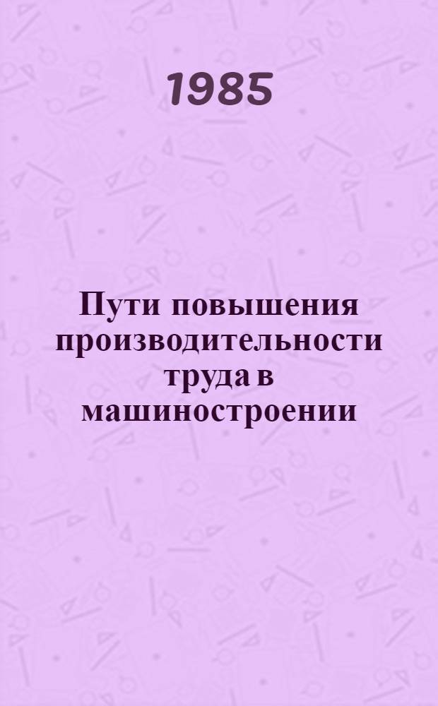 Пути повышения производительности труда в машиностроении : Учеб. пособие для заоч. курсов повышения квалификации ИТР по орг. труда, заработной платы и техн. нормирования