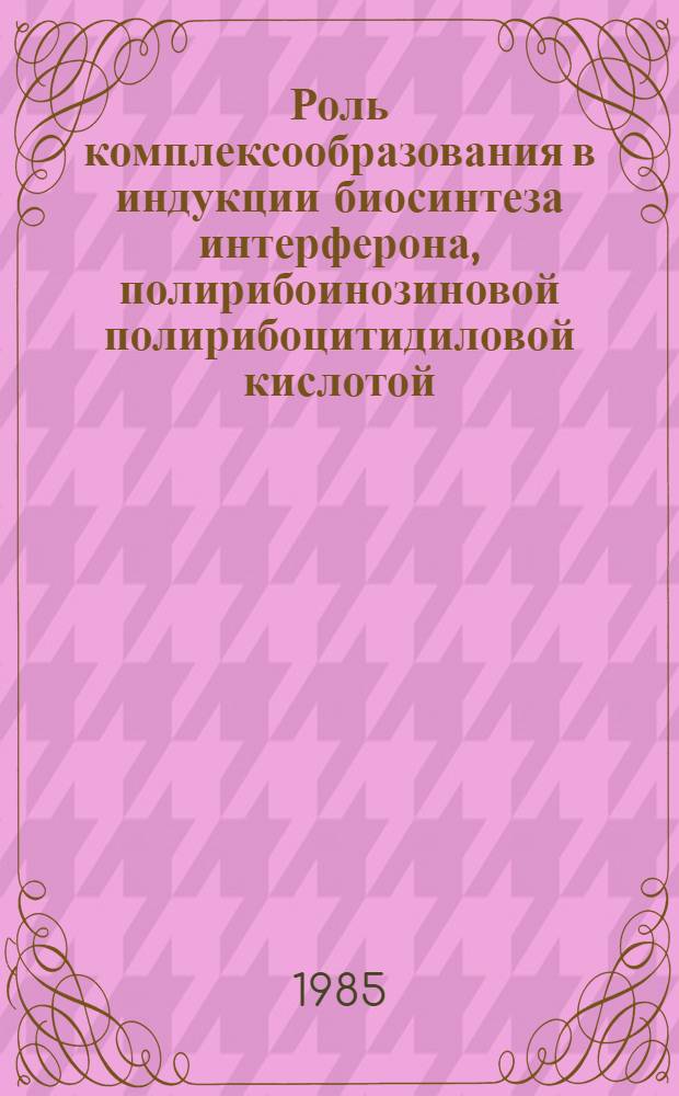 Роль комплексообразования в индукции биосинтеза интерферона, полирибоинозиновой полирибоцитидиловой кислотой : Автореф. дис. на соиск. учен. степ. канд. биол. наук : (03.00.06)