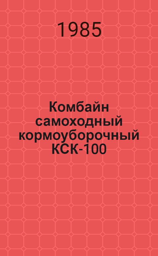 Комбайн самоходный кормоуборочный КСК-100 : Техн. требования на кап. ремонт. ТК 70.0001.120-84 : Утв. Главремонтом Госкомсельхозтехники СССР 06.09.84 : Взамен ТР 70.0001.011-80 : Срок введ. с 01.03.86
