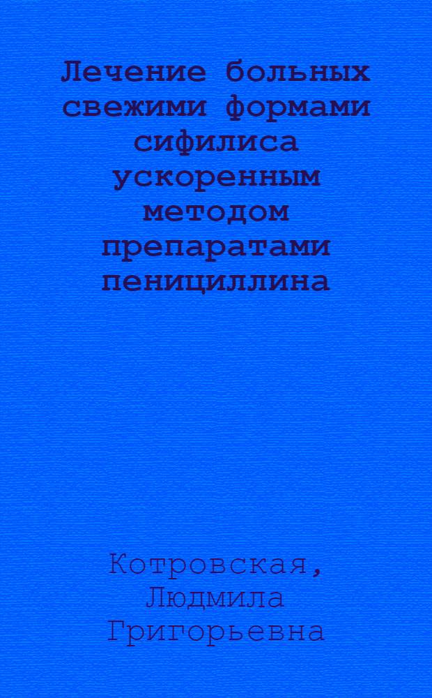 Лечение больных свежими формами сифилиса ускоренным методом препаратами пенициллина : Автореф. дис. на соиск. учен. степ. канд. мед. наук : (14.00.11)