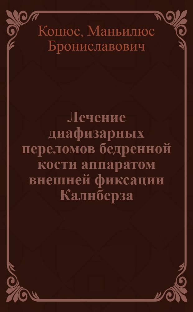Лечение диафизарных переломов бедренной кости аппаратом внешней фиксации Калнберза : Автореф. дис. на соиск. учен. степ. канд. мед. наук : (14.00.22)