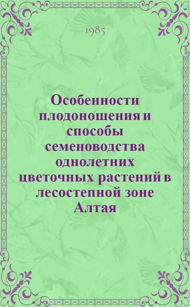 Особенности плодоношения и способы семеноводства однолетних цветочных растений в лесостепной зоне Алтая : Автореф. дис. на соиск. учен. степ. канд. с.-х. наук : (06.01.05)